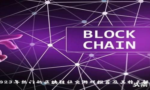 2023年热门的区块链社交游戏推荐及其特点解析