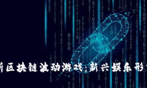 深入解析区块链波动游戏：新兴娱乐形式的未来