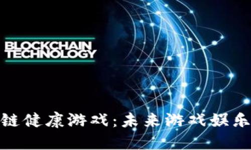 探索区块链健康游戏：未来游戏娱乐的新趋势