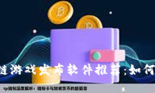 2023年最新区块链游戏发布软件推荐：如何选择适合你的平台