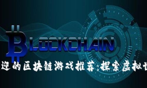 2023年最受欢迎的区块链游戏推荐：探索虚拟世界的奇妙旅程
