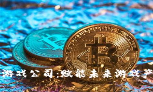 大连区块链游戏公司：赋能未来游戏产业的变革者