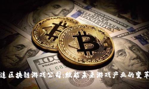 大连区块链游戏公司：赋能未来游戏产业的变革者