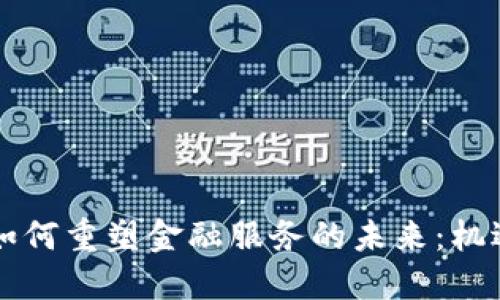 区块链如何重塑金融服务的未来：机遇与挑战
