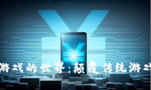探索新区块链游戏的世界：颠覆传统游戏体验的新未来