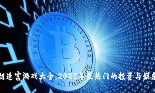区块链造富游戏大全：2023年最热门的投资与娱乐选择