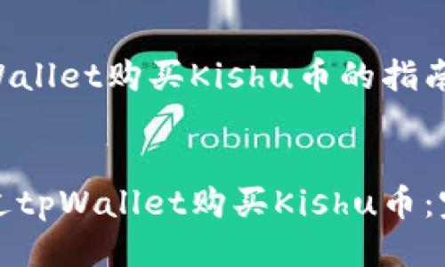 关于tpWallet购买Kishu币的指南


如何通过tpWallet购买Kishu币：完整指南