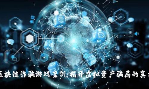 区块链诈骗游戏案例：揭开虚拟资产骗局的真相