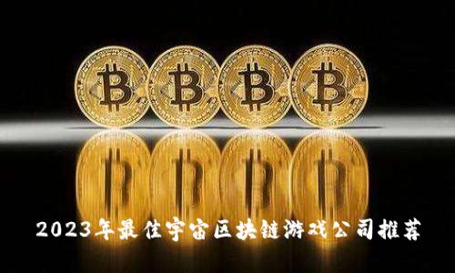 2023年最佳宇宙区块链游戏公司推荐