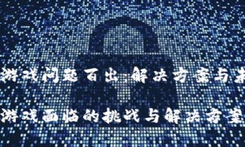 区块链游戏问题百出：解决方案与未来展望

区块链游戏面临的挑战与解决方案