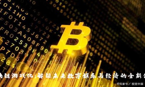 区块链游戏化：解锁未来数字娱乐与经济的全新体验