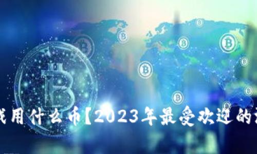 区块链游戏用什么币？2023年最受欢迎的游戏币解析