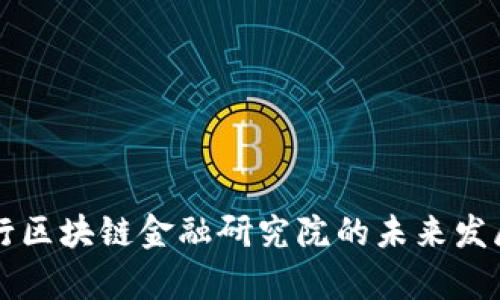 深入探析工行区块链金融研究院的未来发展与创新实践