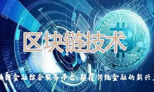 区块链金融综合服务平台：颠覆传统金融的新兴力量