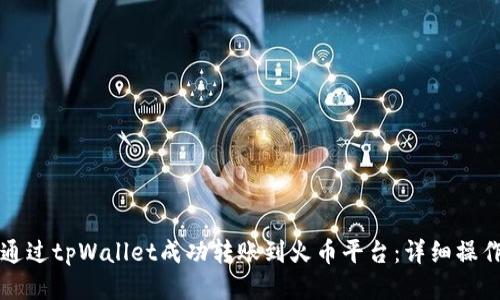 如何通过tpWallet成功转账到火币平台：详细操作指南