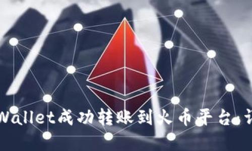 如何通过tpWallet成功转账到火币平台：详细操作指南