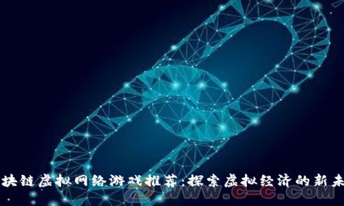 区块链虚拟网络游戏推荐：探索虚拟经济的新未来