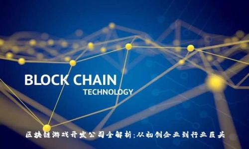区块链游戏开发公司全解析：从初创企业到行业巨头