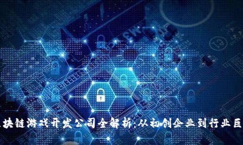 区块链游戏开发公司全解析：从初创企业到行业巨头