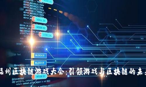 福州区块链游戏大会：引领游戏与区块链的未来