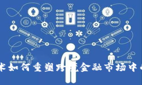 区块链技术如何重塑跨境金融市场中的股票交易