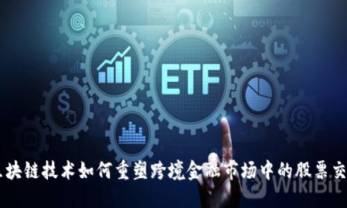 区块链技术如何重塑跨境金融市场中的股票交易