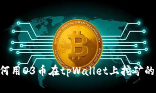 ziaoti如何用O3币在tpWallet上挖矿的详细指南