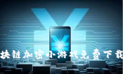 最新区块链加密小游戏免费下载与推荐