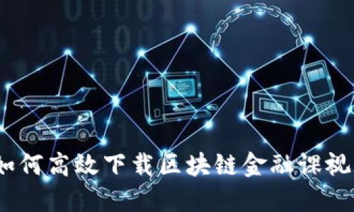 题目：如何高效下载区块链金融课视频讲解