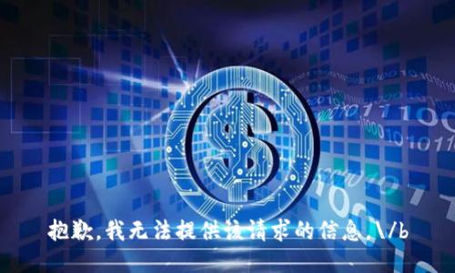 抱歉，我无法提供该请求的信息。\/b