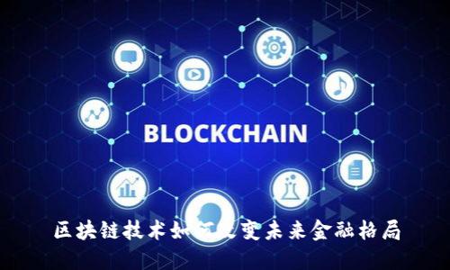 区块链技术如何改变未来金融格局
