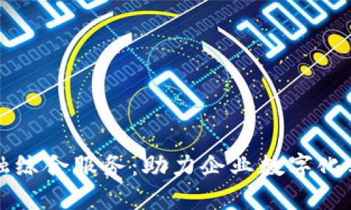 保定区块链金融综合服务：助力企业数字化转型与金融创新