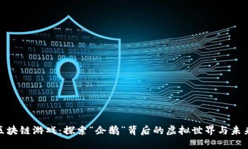 腾讯区块链游戏：探索“企鹅”背后的虚拟世界与未来趋势