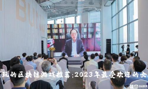 适合女生玩的区块链游戏推荐：2023年最受欢迎的女玩家游戏