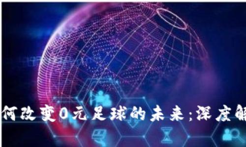 区块链游戏如何改变0元足球的未来：深度解析与行业展望