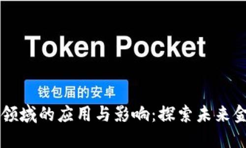 区块链在金融领域的应用与影响：探索未来金融体系的变革