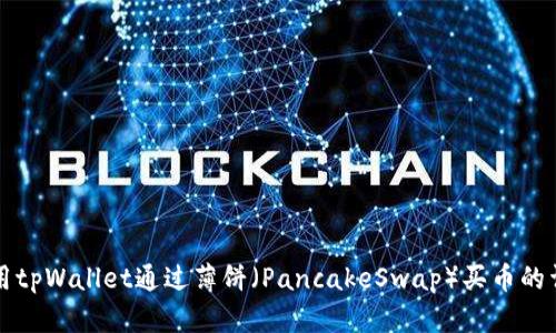 如何使用tpWallet通过薄饼（PancakeSwap）买币的详尽指南