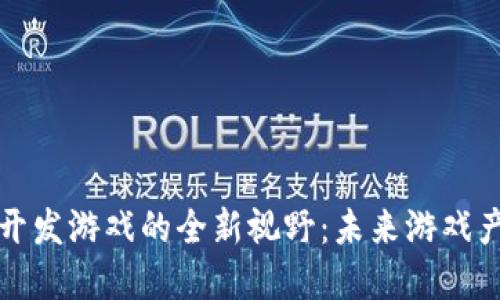 利用区块链技术开发游戏的全新视野：未来游戏产业的变革与发展
