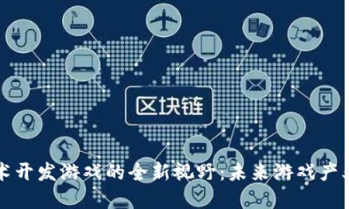 利用区块链技术开发游戏的全新视野：未来游戏产业的变革与发展