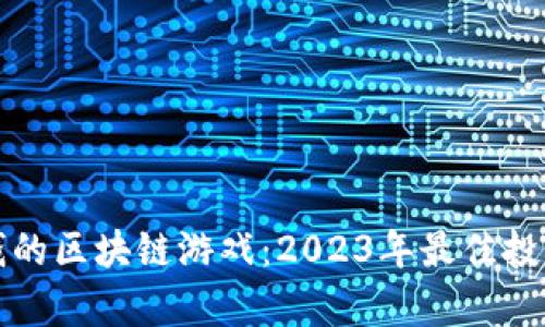 探讨最赚钱的区块链游戏：2023年最佳投资机会分析