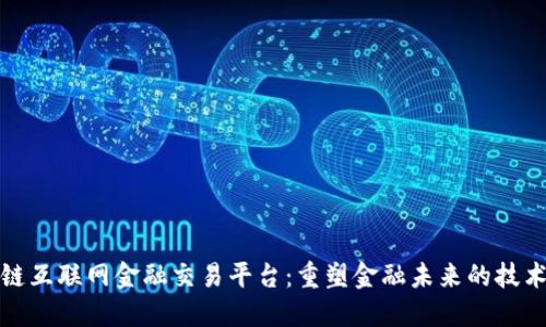 区块链互联网金融交易平台：重塑金融未来的技术革命