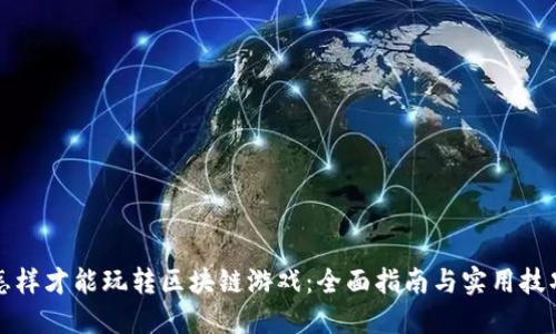 怎样才能玩转区块链游戏：全面指南与实用技巧