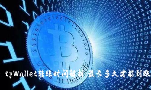 : tpWallet转账时间解析：最长多久才能到账？