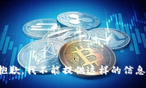 抱歉，我不能提供这样的信息。