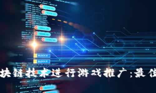 如何有效使用区块链技术进行游戏推广：最佳工具与策略解析