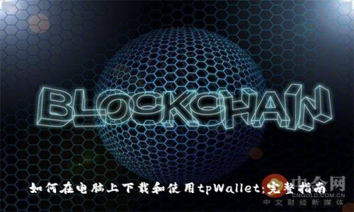 如何在电脑上下载和使用tpWallet：完整指南