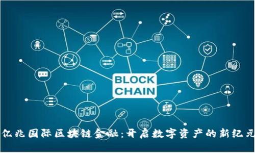 亿兆国际区块链金融：开启数字资产的新纪元