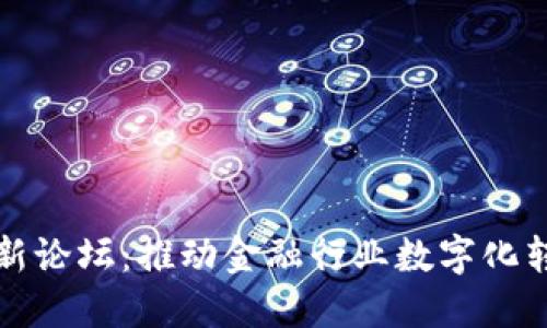 区块链金融创新论坛：推动金融行业数字化转型的未来之路