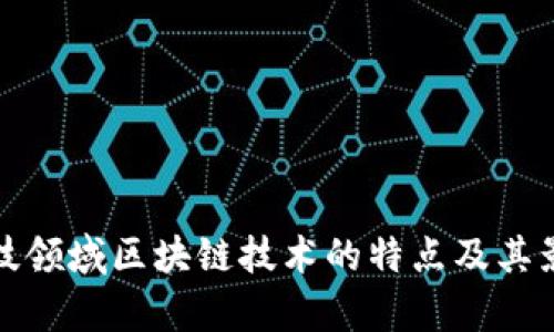 金融科技领域区块链技术的特点及其影响分析