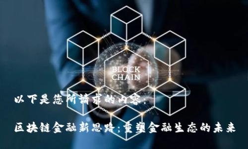 以下是您所请求的内容:
区块链金融新思路:重塑金融生态的未来